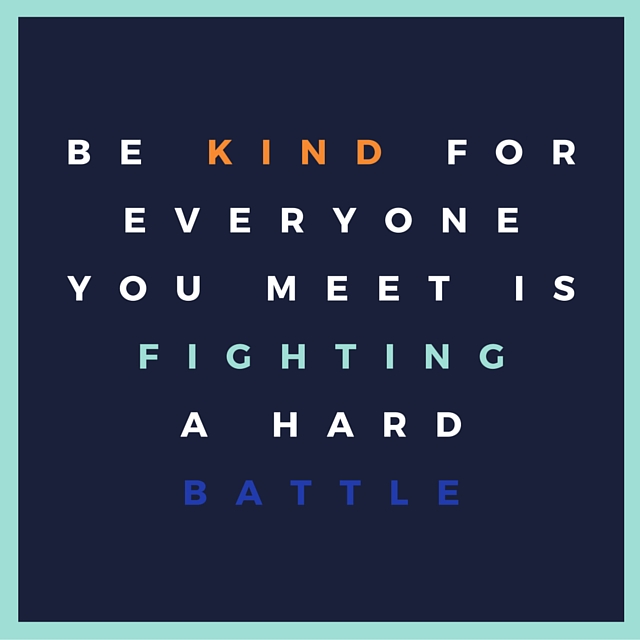 Be kind for everyone you meet isfighting a hardbattle.
